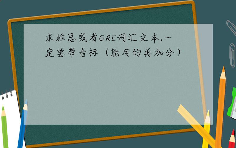 求雅思或者GRE词汇文本,一定要带音标（能用的再加分）