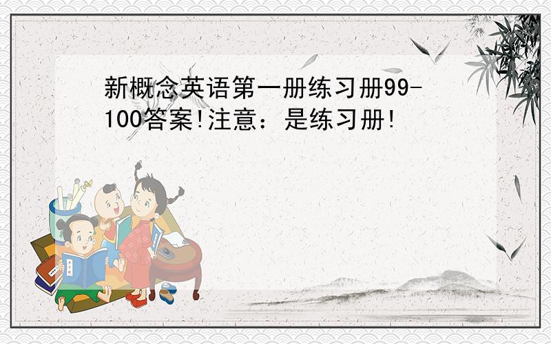 新概念英语第一册练习册99-100答案!注意：是练习册!