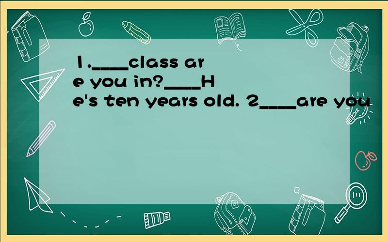 1.____class are you in?____He's ten years old. 2____are you