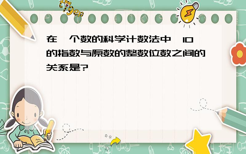 在一个数的科学计数法中,10的指数与原数的整数位数之间的关系是?