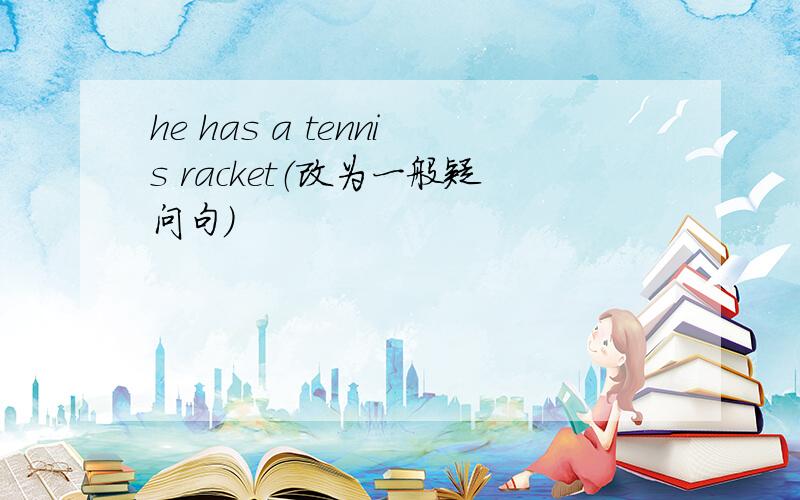 he has a tennis racket（改为一般疑问句）