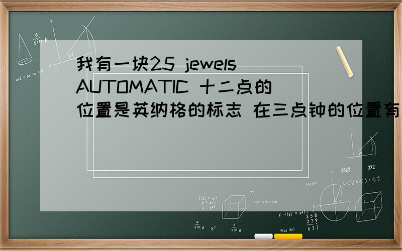 我有一块25 jewels AUTOMATIC 十二点的位置是英纳格的标志 在三点钟的位置有单日历