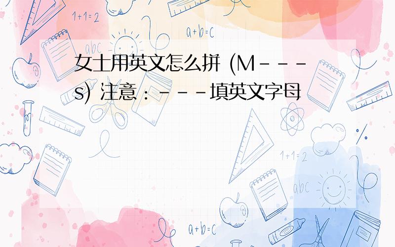 女士用英文怎么拼 (M---s) 注意：---填英文字母