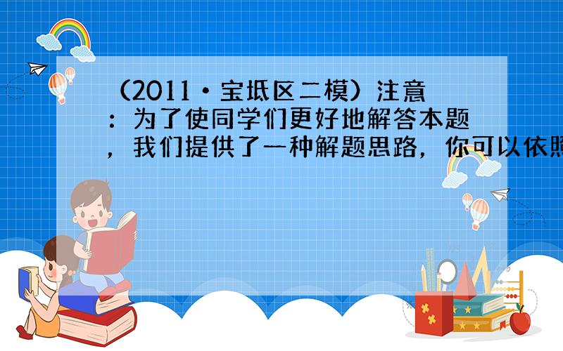 （2011•宝坻区二模）注意：为了使同学们更好地解答本题，我们提供了一种解题思路，你可以依照这个思路按下面的要求填空，完