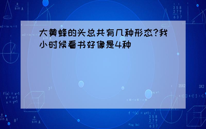 大黄蜂的头总共有几种形态?我小时候看书好像是4种