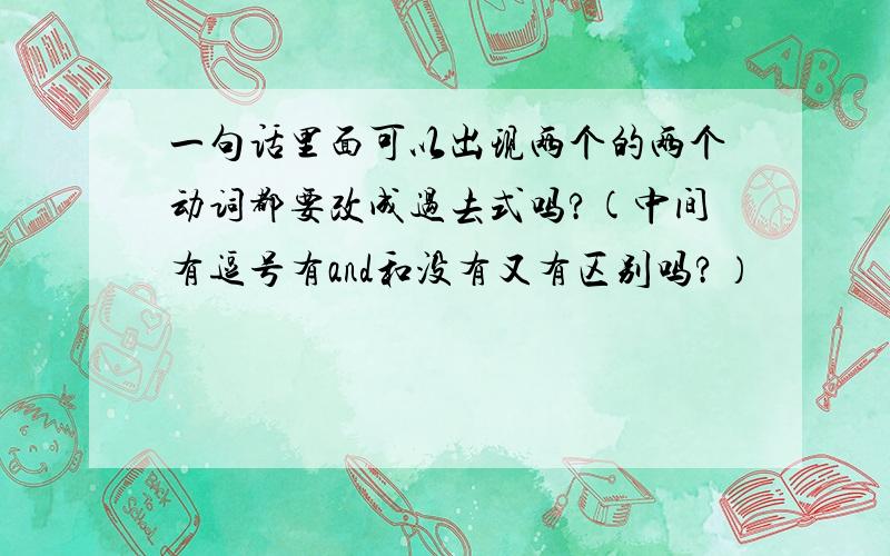 一句话里面可以出现两个的两个动词都要改成过去式吗?(中间有逗号有and和没有又有区别吗?）