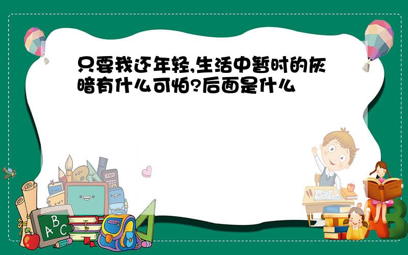 只要我还年轻,生活中暂时的灰暗有什么可怕?后面是什么