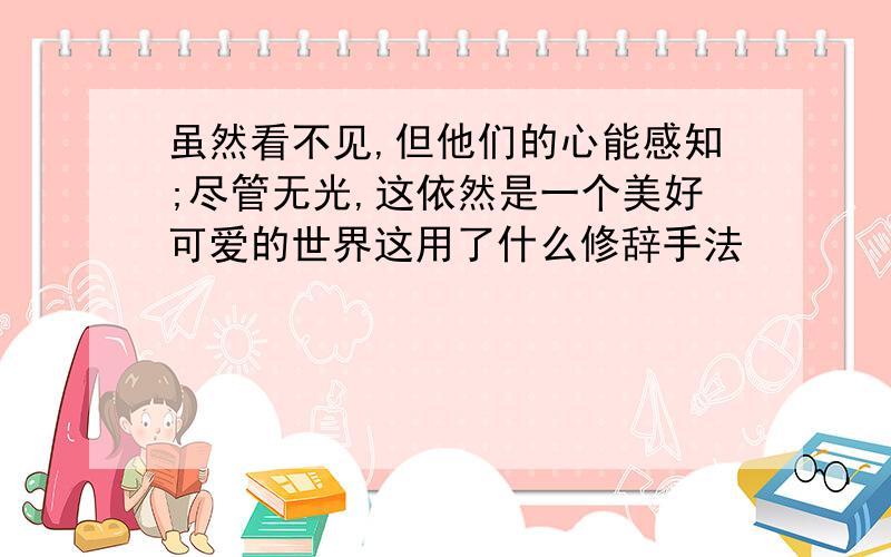 虽然看不见,但他们的心能感知;尽管无光,这依然是一个美好可爱的世界这用了什么修辞手法