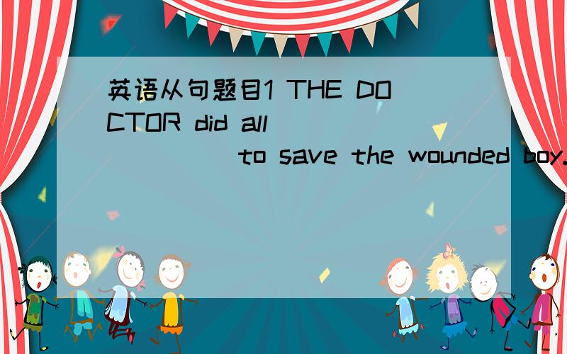 英语从句题目1 THE DOCTOR did all ______to save the wounded boy.Awh