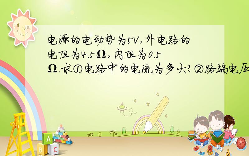 电源的电动势为5V,外电路的电阻为4.5Ω,内阻为0.5Ω.求①电路中的电流为多大?②路端电压是多少?