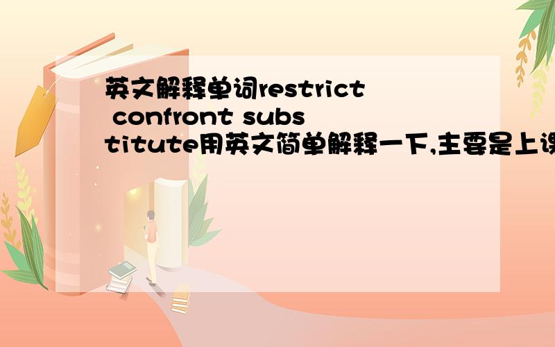 英文解释单词restrict confront substitute用英文简单解释一下,主要是上课的时候给同学讲解