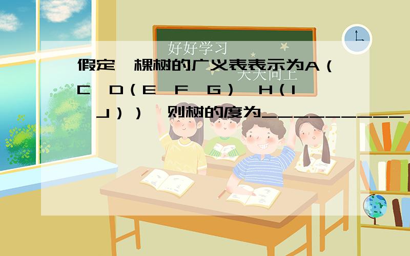 假定一棵树的广义表表示为A（C,D（E,F,G）,H（I,J））,则树的度为_________