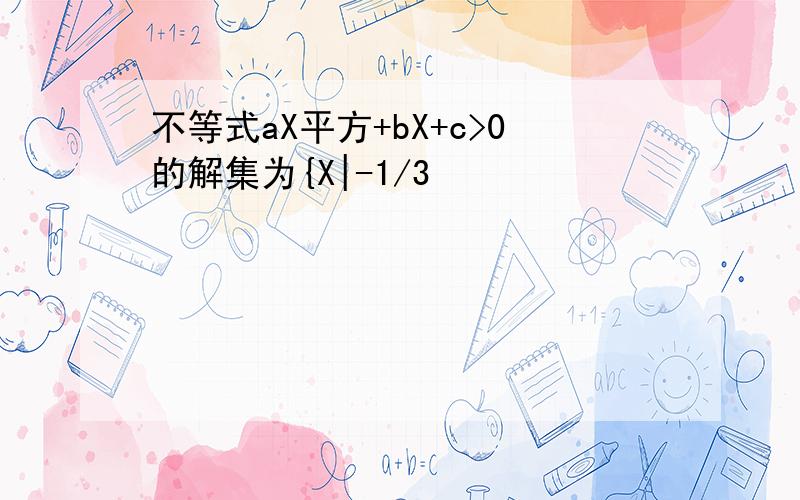 不等式aX平方+bX+c>0的解集为{X|-1/3