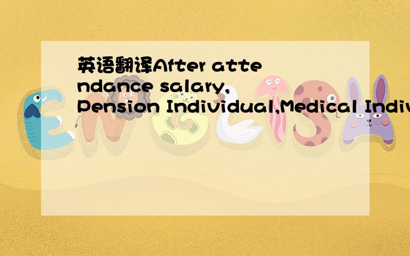 英语翻译After attendance salary,Pension Individual,Medical Indiv