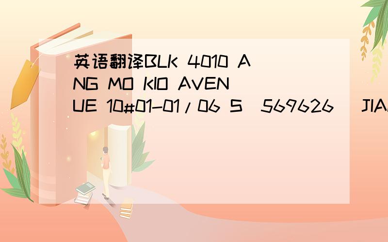 英语翻译BLK 4010 ANG MO KIO AVENUE 10#01-01/06 S(569626) JIAN MU