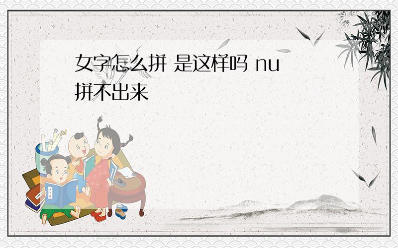 女字怎么拼 是这样吗 nu 拼不出来