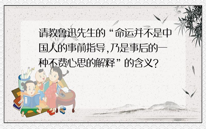 请教鲁迅先生的“命运并不是中国人的事前指导,乃是事后的一种不费心思的解释”的含义?