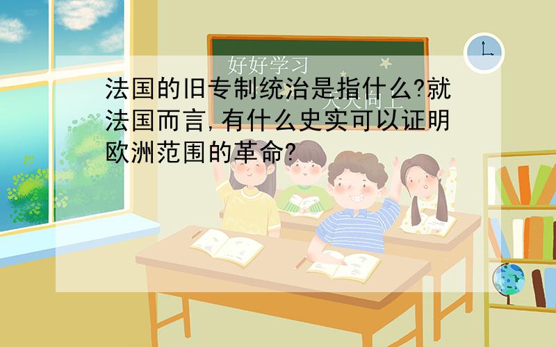 法国的旧专制统治是指什么?就法国而言,有什么史实可以证明欧洲范围的革命?