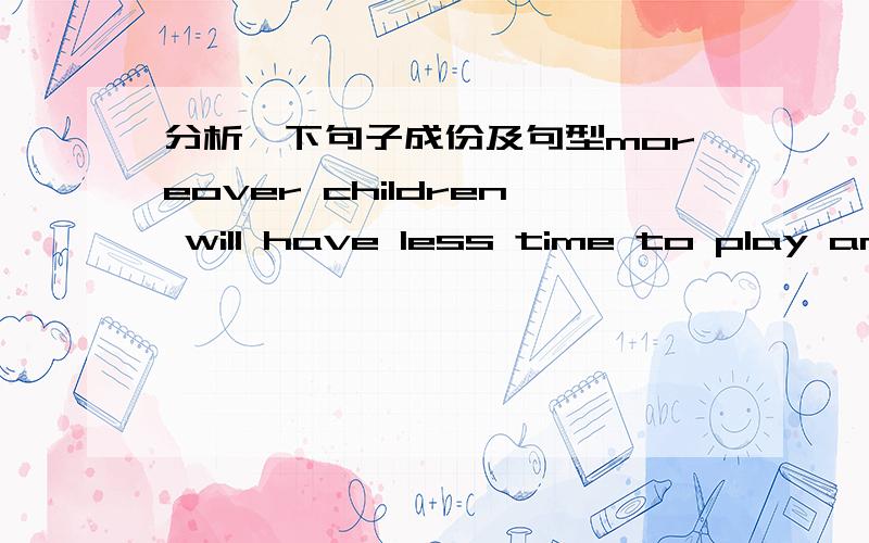 分析一下句子成份及句型moreover children will have less time to play and