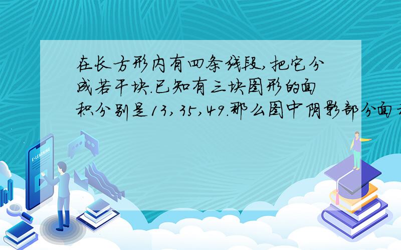 在长方形内有四条线段,把它分成若干块.已知有三块图形的面积分别是13,35,49.那么图中阴影部分面积是多少