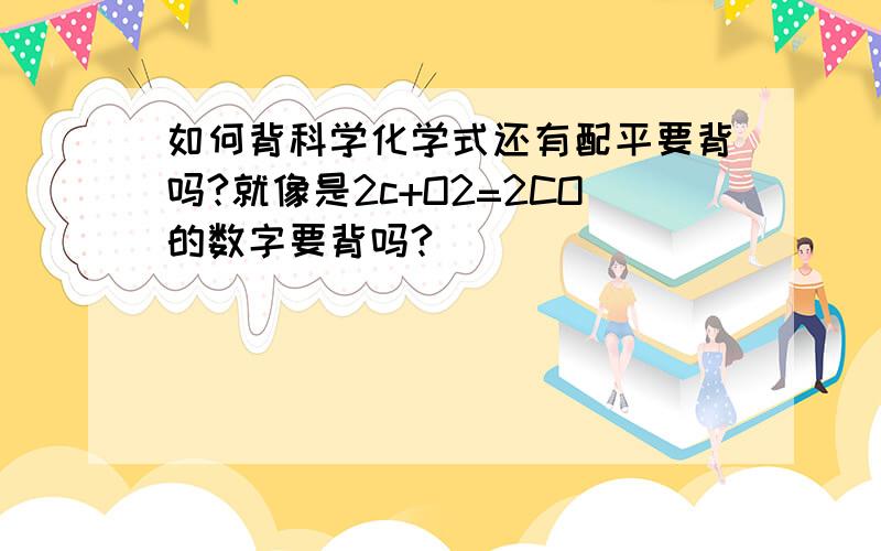 如何背科学化学式还有配平要背吗?就像是2c+O2=2CO的数字要背吗?