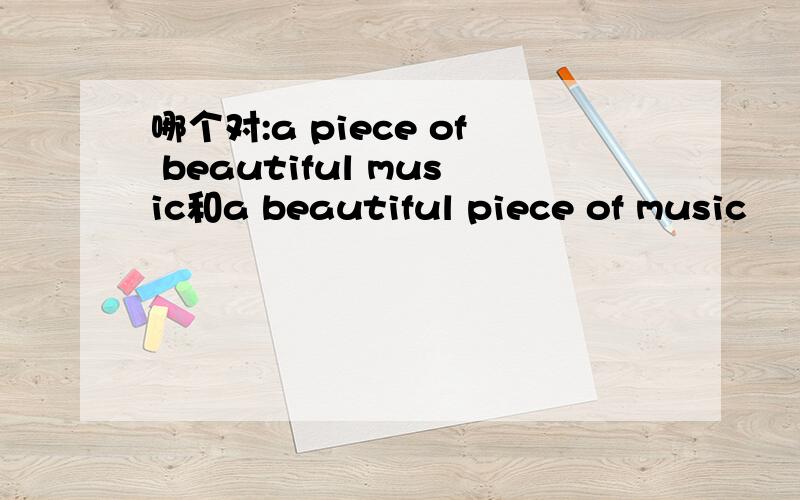 哪个对:a piece of beautiful music和a beautiful piece of music