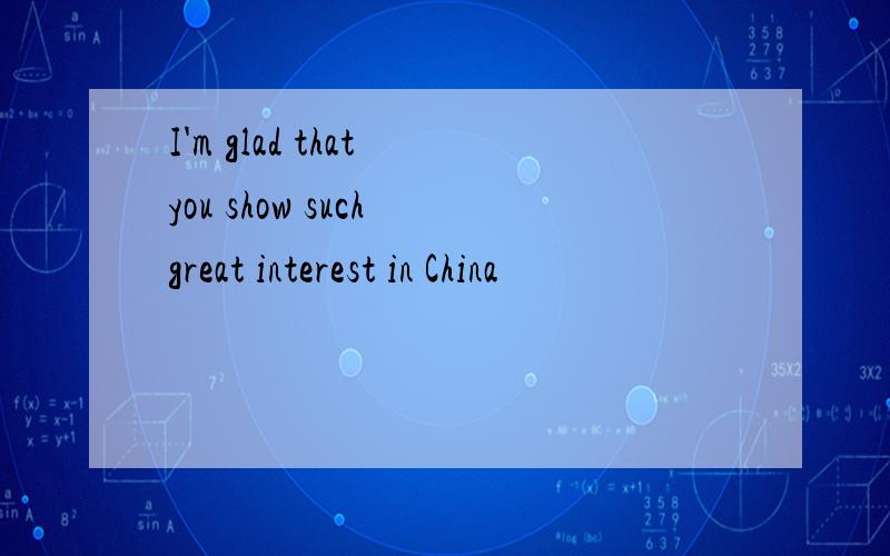 I'm glad that you show such great interest in China