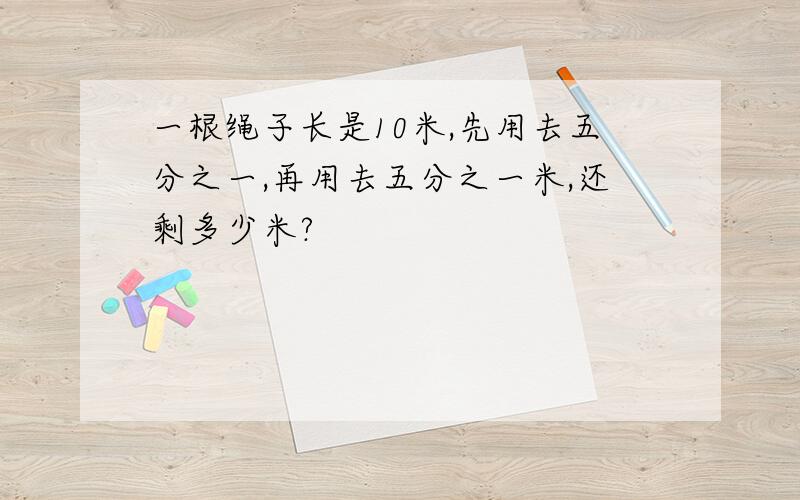 一根绳子长是10米,先用去五分之一,再用去五分之一米,还剩多少米?