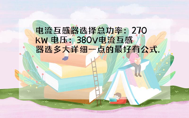 电流互感器选择总功率：270KW 电压：380V电流互感器选多大详细一点的最好有公式.