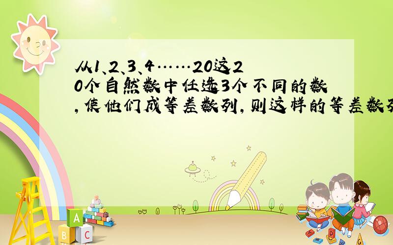 从1、2、3、4……20这20个自然数中任选3个不同的数,使他们成等差数列,则这样的等差数列最多有多少个?