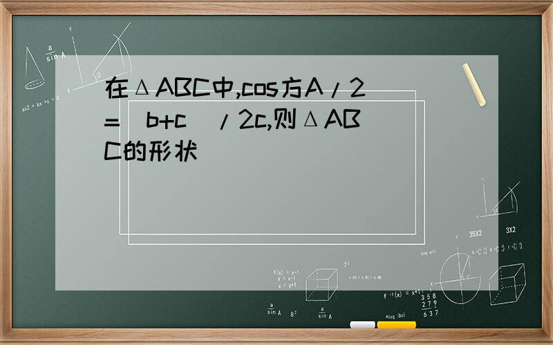 在ΔABC中,cos方A/2=(b+c)/2c,则ΔABC的形状