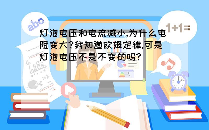 灯泡电压和电流减小,为什么电阻变大?我知道欧姆定律,可是灯泡电压不是不变的吗?