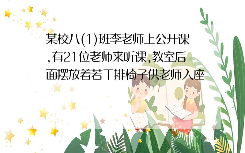 某校八(1)班李老师上公开课,有21位老师来听课,教室后面摆放着若干排椅子供老师入座