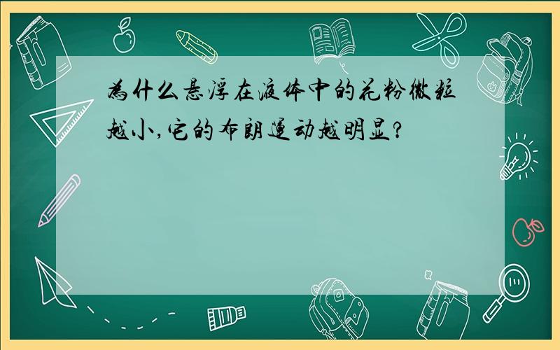 为什么悬浮在液体中的花粉微粒越小,它的布朗运动越明显?