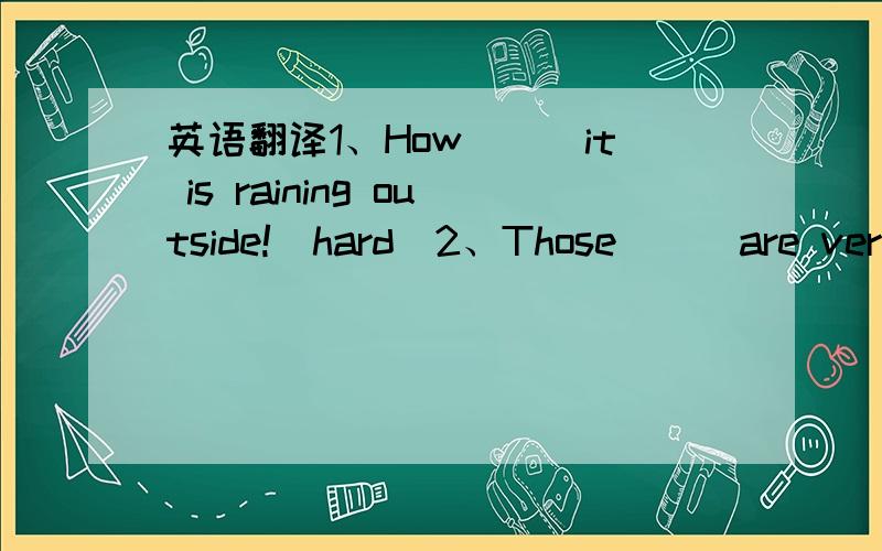 英语翻译1、How___it is raining outside!(hard)2、Those___are very i