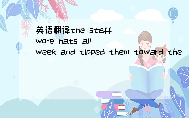 英语翻译the staff wore hats all week and tipped them toward the