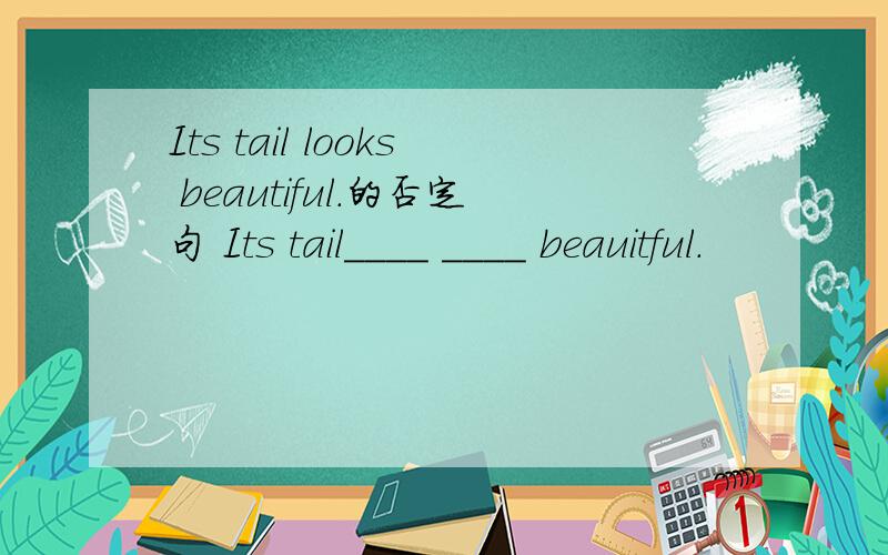 Its tail looks beautiful.的否定句 Its tail____ ____ beauitful.