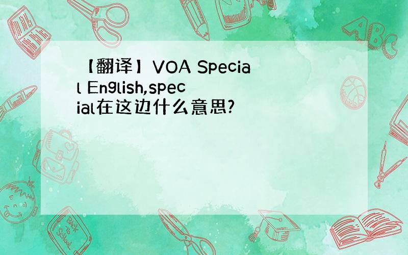 【翻译】VOA Special English,special在这边什么意思?