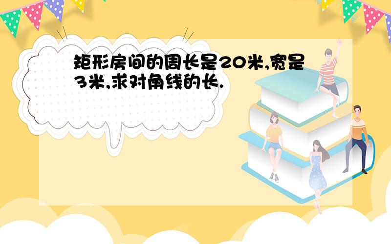 矩形房间的周长是20米,宽是3米,求对角线的长.