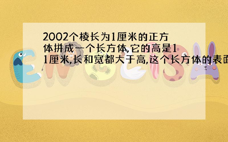 2002个棱长为1厘米的正方体拼成一个长方体,它的高是11厘米,长和宽都大于高,这个长方体的表面积是多少平