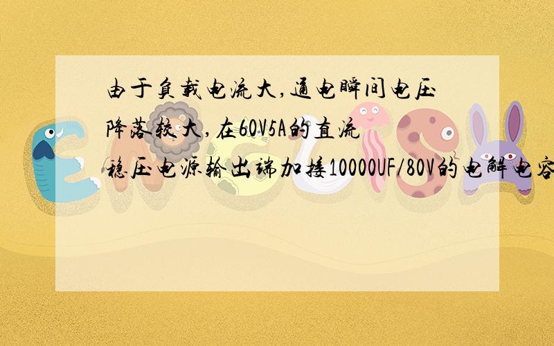 由于负载电流大,通电瞬间电压降落较大,在60V5A的直流稳压电源输出端加接10000UF/80V的电解电容可以吗?