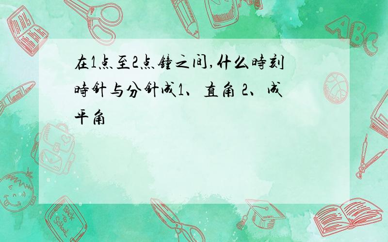 在1点至2点钟之间,什么时刻时针与分针成1、直角 2、成平角