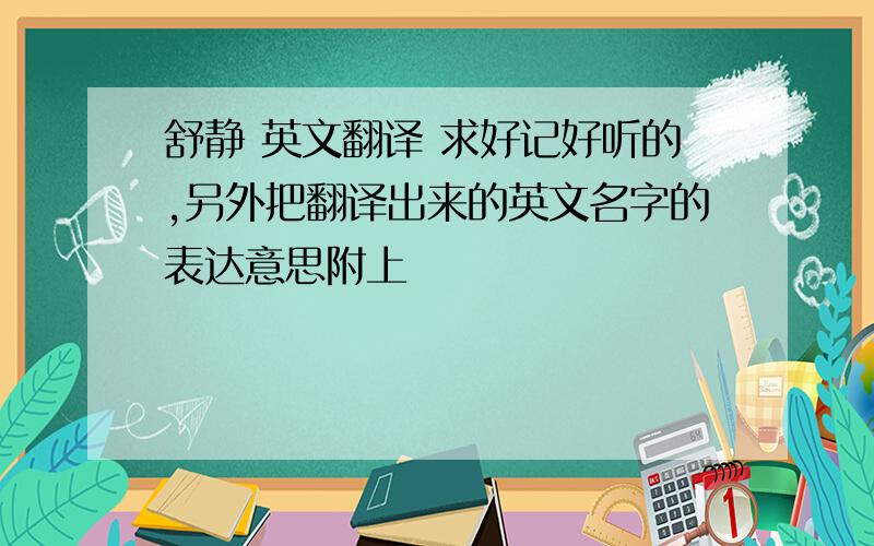 舒静 英文翻译 求好记好听的,另外把翻译出来的英文名字的表达意思附上