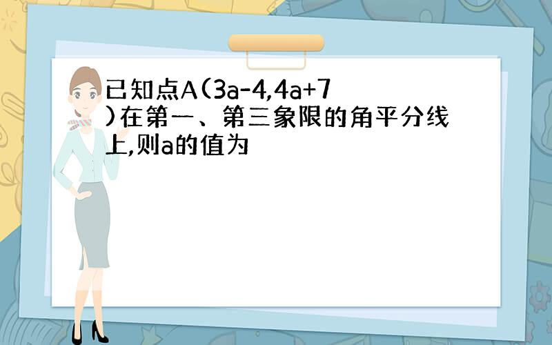 已知点A(3a-4,4a+7)在第一、第三象限的角平分线上,则a的值为