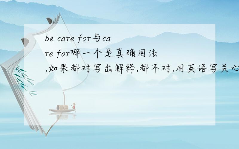 be care for与care for哪一个是真确用法,如果都对写出解释,都不对,用英语写关心（动词）