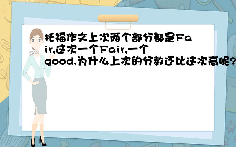 托福作文上次两个部分都是Fair,这次一个Fair,一个good.为什么上次的分数还比这次高呢?