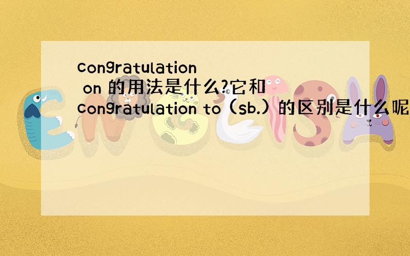 congratulation on 的用法是什么?它和 congratulation to (sb.) 的区别是什么呢