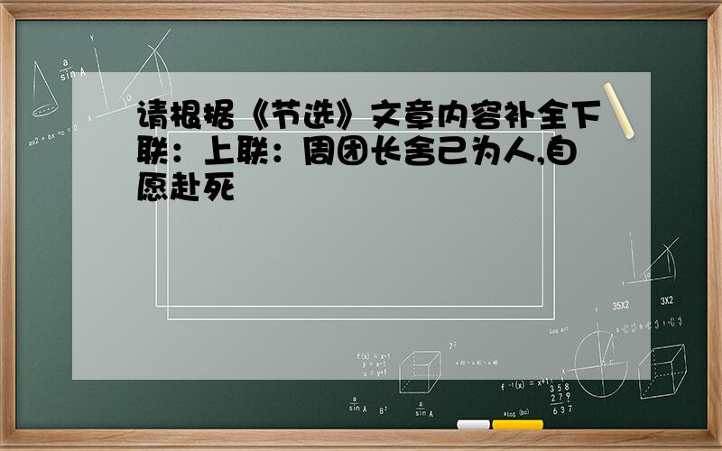 请根据《节选》文章内容补全下联：上联：周团长舍己为人,自愿赴死