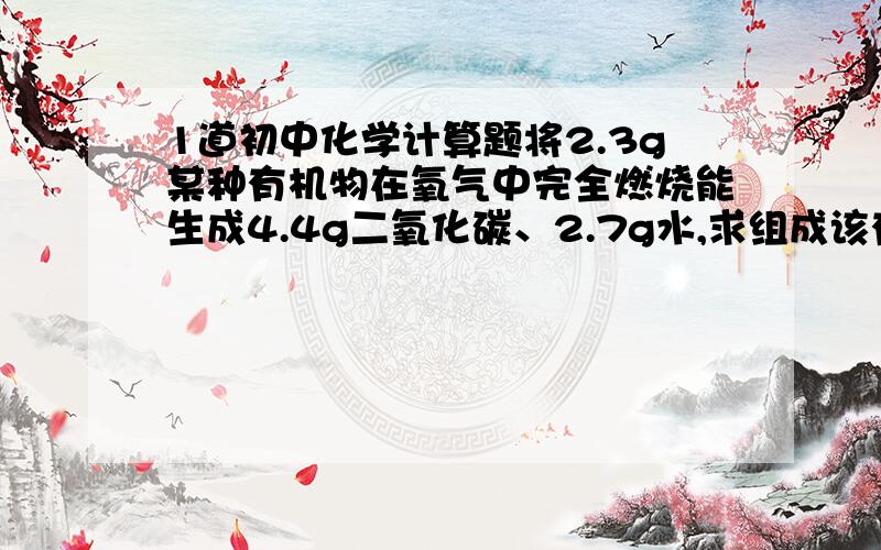 1道初中化学计算题将2.3g某种有机物在氧气中完全燃烧能生成4.4g二氧化碳、2.7g水,求组成该有机物的各元素的质量比