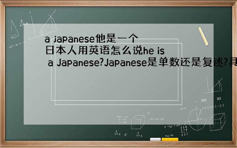 a japanese他是一个日本人用英语怎么说he is a Japanese?Japanese是单数还是复述?具体情况